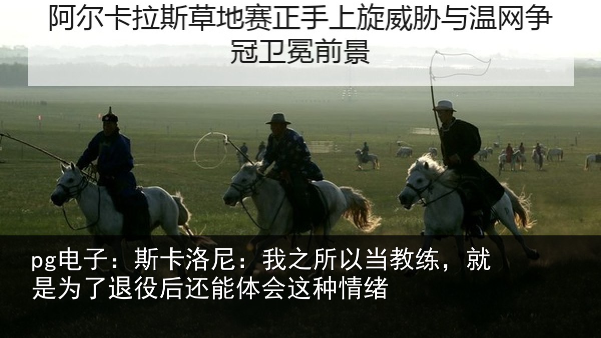 pg电子：斯卡洛尼：我之所以当教练，就是为了退役后还能体会这种情绪