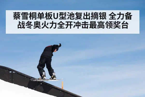 蔡雪桐单板U型池复出摘银 全力备战冬奥火力全开冲击最高领奖台