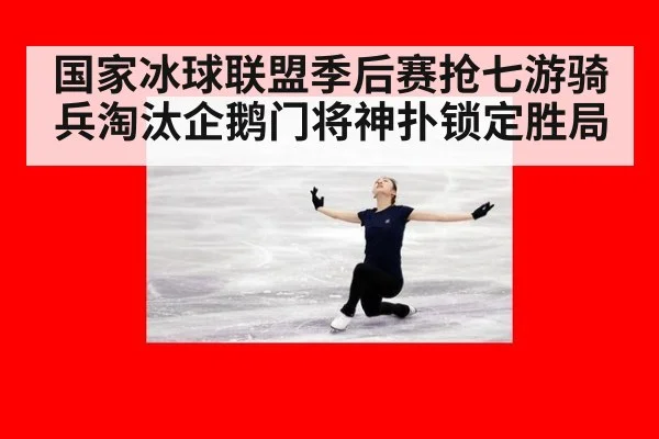 国家冰球联盟季后赛抢七游骑兵淘汰企鹅门将神扑锁定胜局